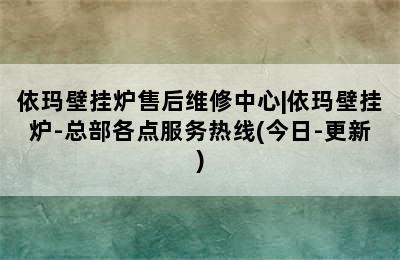 依玛壁挂炉售后维修中心|依玛壁挂炉-总部各点服务热线(今日-更新)